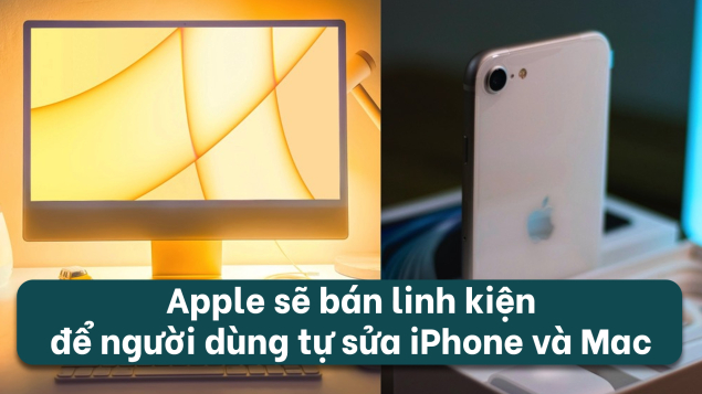 Apple sẽ bán linh kiện để người dùng có thể tự sửa iPhone và Mac